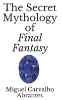 The Secret Mythology of Final Fantasy B08ZW2KLF7 Book Cover