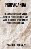 Propaganda: The Classic Work on Media Control, Public Opinion, and Mass Influence by the Father of Public Relations 1667306464 Book Cover