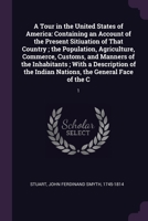 A Tour in the United States of America: Containing an Account of the Present Sitiuation of That Country ; the Population, Agriculture, Commerce, ... Indian Nations, the General Face of the C: 1378183339 Book Cover