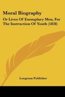 Moral Biography: Or Lives Of Exemplary Men, For The Instruction Of Youth 1166310337 Book Cover