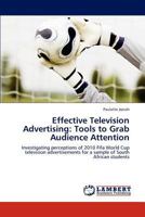 Effective Television Advertising: Tools to Grab Audience Attention: Investigating perceptions of 2010 Fifa World Cup television advertisements for a sample of South African students 3848486822 Book Cover