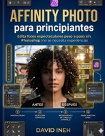 Affinity Photo para principiantes: Edita fotos espectaculares paso a paso sin Photoshop (no se necesita experiencia). (Spanish Edition) B0GWHR8Y1B Book Cover