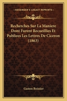 Recherches Sur La Mani�re Dont Furent Recueillies Et Publiees Les Lettres de Cic�ron 1160241422 Book Cover