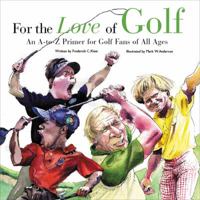 For The Love Of Golf: An A-to-Z Primer For Golf Fans Of All Ages (For the Love of) 1572437510 Book Cover