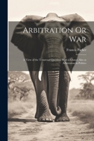 Arbitration Or War: A View of the Transvaal Question With a Glance Also at Arbitration in Politics 1022112686 Book Cover