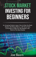 Stock Market Investing for Beginners: An Amazing Guide to Learn How to Enter the Stock Market, Identifying Patterns, with Some Facts & Numbers to Help You Get Started in the World of the Stock Market 1801561230 Book Cover