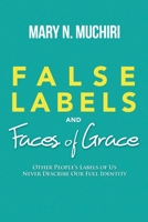 False Labels And Faces Of Grace: Other People's Labels Of Us Never Describe Our Full Identity 1951306856 Book Cover