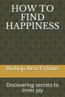 How to Find Happiness: Discovering secrets to inner joy 1090883587 Book Cover