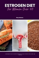 Estrogen Diet for Women Over 40: A Beginner's Plan to Support Hormonal Balance Through Food, Sleep, and Lifestyle B0F7M14FYS Book Cover