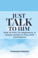 JUST TALK TO HIM : How to Pray for Beginners: How to Pray with Confidence | Learn to Pray | Prayer Guide B0GYK2WPJK Book Cover