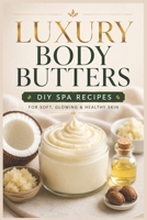 Luxury Body Butters: DIY Spa Recipes for Soft, Glowing & Healthy Skin (The Luxury Spa & Cosmetics Collection) B0H3ZFXJ2Z Book Cover