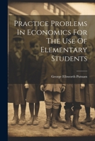 Practice Problems in Economics for the Use of Elementary Students 102178012X Book Cover