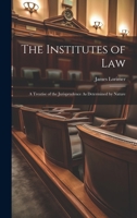 The Institutes of Law: A Treatise of the Jurisprudence As Determined by Nature 1021332569 Book Cover