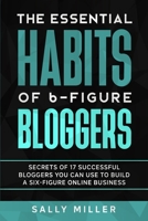The Essential Habits Of 6-Figure Bloggers: Secrets of 17 Successful Bloggers You Can Use to Build a Six-Figure Online Business 171993939X Book Cover