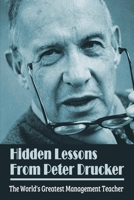 Hidden Lessons From Peter Drucker: The World's Greatest Management Teacher: Drucker'S Tips To Successful Leadership B09916B2YC Book Cover