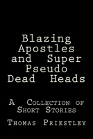 Blazing Apostles and Super Pseudo Dead Heads: A Collection of Short Stories 1502562022 Book Cover