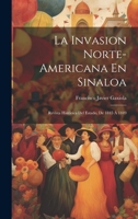 La Invasion Norte-Americana En Sinaloa: Revista Histórica Del Estado, De 1845 Á 1849 1020392975 Book Cover