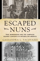 Escaped Nuns: True Womanhood and the Campaign Against Convents in Antebellum America 0190881003 Book Cover