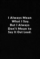 I Always Mean What I Say. But I Always Don't Mean To Say It Out Loud.: Lined Notebook. 1676143327 Book Cover