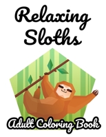 Relaxing Sloths Adult Coloring Book: Stress Relieving Sloth Coloring Sheets, Intricate Designs, Patterns, And Illustrations To Color B08L3TPG9B Book Cover