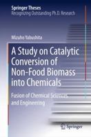 A Study on Catalytic Conversion of Non-Food Biomass into Chemicals: Fusion of Chemical Sciences and Engineering 9811003319 Book Cover