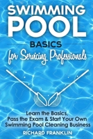 Swimming Pool Basics For Servicing Professionals: Learn The Basics, Pass The Exam & Start Your Own Pool Cleaning Business 1520125070 Book Cover