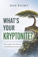What's Your Kryptonite?: How Leaders Turn Pressure and Self-Doubt into Growth 1038363160 Book Cover