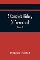 A Complete History Of Connecticut, Civil And Ecclesiastical, From The Emigration Of Its First Planters, From England, In The Year 1630, To The Year 17 935441785X Book Cover