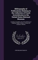 Bibliography of Publications Relating to the Collection of Fossil Invertebrates in the United States National Museum: Including Complete Lists of the Writings of Fielding B. Meek, Charles A. White and 1358062404 Book Cover