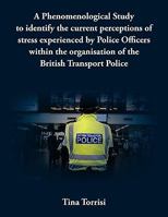 A Phenomenological Study to Identify the Current Perceptions of Stress Experienced by Police Officers Within the Organisation of the British Transpo 1449017312 Book Cover
