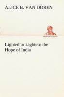 Lighted to Lighten: The Hope of India a Study of Conditions Among Women in India 1419130501 Book Cover