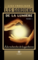 Les gardiens de la lumière: Tome I À la recherche de la gardienne B0BF4MLMMH Book Cover