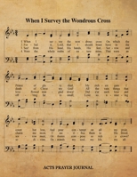 When I Survey The Wondrous Cross Hymn ACTS Journal: 8.5x11 Hymnal Sheet Music Prayer Notebook With 120 A.C.T.S. Pages, Guided Praying Woman's Workbook, Gifts For Christian Ladies 1695691776 Book Cover