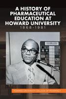 A History of Pharmaceutical Education at Howard University 1868-1981 1514476584 Book Cover