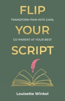 Flip Your Script: Transform Pain into Gain, Co-parent At Your Best B0GNJPC2M4 Book Cover