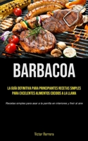 Barbacoa: La guía definitiva para principiantes recetas simples para excelentes alimentos cocidos a la llama (Recetas simples para asar a la parrilla en interiores y freír al aire) 1990207693 Book Cover
