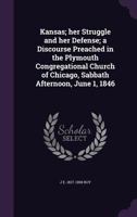 Kansas; Her Struggle and Her Defense; A Discourse Preached in the Plymouth Congregational Church of Chicago, Sabbath Afternoon, June 1, 1846 1275744125 Book Cover