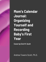 Mom's Calendar Journal: Organizing Yourself and Recording Baby's First Year: Cover by Evin M Scott 1716240263 Book Cover