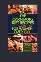 The Carnivore Diet Recipe Cookbook For Women Over 60: Discover The Carnivore Diet For Women In Their Golden Years, Rejuvenate Your Well-Being And Reclaim Your Vitality B0CNWRHBRV Book Cover