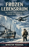 Frozen Lebensraum: The Secret Nazi Mission to Conquer the Antarctic B0H96NZYNM Book Cover
