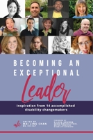 Becoming an Exceptional Leader: Inspiration from 14 Accomplished Disability Changemakers 0578736845 Book Cover