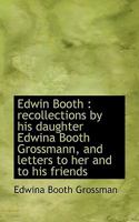 Edwin Booth: Recollections by His Daughter, Edwina Booth Grossmann, and Letters to Her and to His Friends - Primary Source Edition 116328081X Book Cover