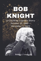 BOB KNIGHT: A Coaching Legend's Story October 25, 1940 – November 1, 2023 B0CMDKVKJ4 Book Cover