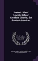 Portrait Life Of Lincoln: Life Of Abraham Lincoln, The Greatest American 1286334845 Book Cover