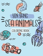 YIN YANG SEA ANIMALS COLORING BOOK: for kids ages 4-8: sea creatures coloring book for kids amazing ocean animals To Color In & Draw | Perfect Activity Book Gift For Children| "8,5 x 11 " B08N3X69MN Book Cover