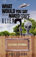 What Would You Say to a Naked Space Alien? 1954528817 Book Cover