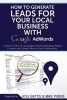 How To Generate Leads For Your Local Business With Google AdWords: A Primer On How To Use Google's Powerful Advertising Platform To Attract and Convert Clients for Your Local Business 1495914895 Book Cover