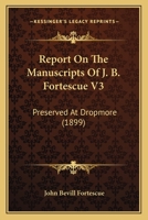 Report On The Manuscripts Of J. B. Fortescue V3: Preserved At Dropmore 1165819651 Book Cover