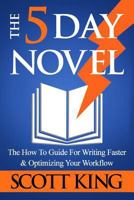 The Five Day Novel: The How To Guide For Writing Faster & Optimizing Your Workflow 1539136531 Book Cover