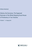 Sidonia, the Sorceress; The Supposed Destroyer of the Whole Reigning Ducal House of Pomerania, In Two Volumes: Volume 1 - in large print 3387056478 Book Cover